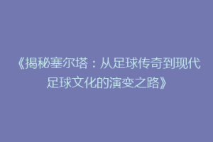 《揭秘塞尔塔：从足球传奇到现代足球文化的演变之路》