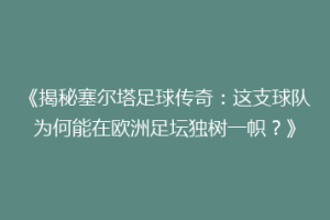《揭秘塞尔塔足球传奇：这支球队为何能在欧洲足坛独树一帜？》