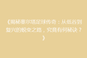 《揭秘塞尔塔足球传奇：从低谷到复兴的蜕变之路，究竟有何秘诀？》