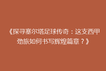 《探寻塞尔塔足球传奇:这支西甲劲旅如何书写辉煌篇章?》