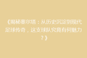 《揭秘塞尔塔：从历史沉淀到现代足球传奇，这支球队究竟有何魅力？》