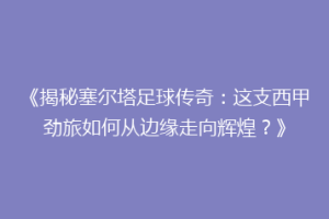 《揭秘塞尔塔足球传奇：这支西甲劲旅如何从边缘走向辉煌？》