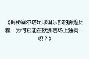 《揭秘塞尔塔足球俱乐部的辉煌历程：为何它能在欧洲赛场上独树一帜？》