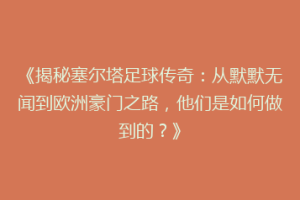 《揭秘塞尔塔足球传奇：从默默无闻到欧洲豪门之路，他们是如何做到的？》