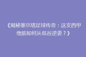 《揭秘塞尔塔足球传奇：这支西甲劲旅如何从低谷逆袭？》