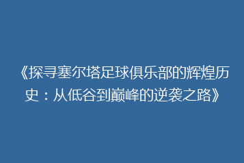 《探寻塞尔塔足球俱乐部的辉煌历史:从低谷到巅峰的逆袭之路》