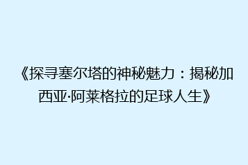 《探寻塞尔塔的神秘魅力:揭秘加西亚·阿莱格拉的足球人生》