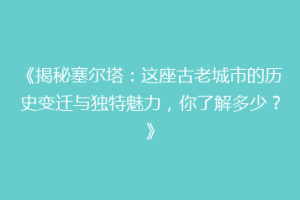 《揭秘塞尔塔：这座古老城市的历史变迁与独特魅力，你了解多少？》