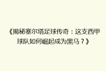 《揭秘塞尔塔足球传奇:这支西甲球队如何崛起成为黑马?》