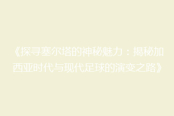 《探寻塞尔塔的神秘魅力:揭秘加西亚时代与现代足球的演变之路》