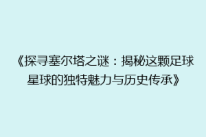 《探寻塞尔塔之谜：揭秘这颗足球星球的独特魅力与历史传承》
