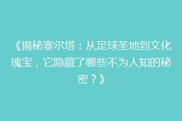 《揭秘塞尔塔:从足球圣地到文化瑰宝,它隐藏了哪些不为人知的秘密?》