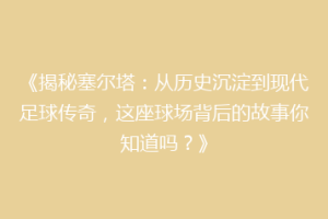 《揭秘塞尔塔：从历史沉淀到现代足球传奇，这座球场背后的故事你知道吗？》