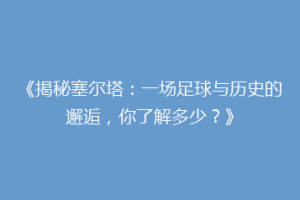 《揭秘塞尔塔：一场足球与历史的邂逅，你了解多少？》