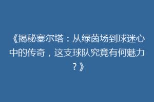《揭秘塞尔塔：从绿茵场到球迷心中的传奇，这支球队究竟有何魅力？》