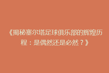 《揭秘塞尔塔足球俱乐部的辉煌历程:是偶然还是必然?》