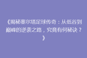 《揭秘塞尔塔足球传奇：从低谷到巅峰的逆袭之路，究竟有何秘诀？》