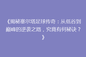 《揭秘塞尔塔足球传奇:从低谷到巅峰的逆袭之路,究竟有何秘诀?》