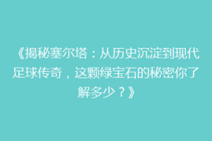 《揭秘塞尔塔：从历史沉淀到现代足球传奇，这颗绿宝石的秘密你了解多少？》