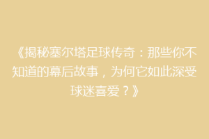 《揭秘塞尔塔足球传奇：那些你不知道的幕后故事，为何它如此深受球迷喜爱？》