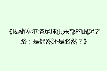 《揭秘塞尔塔足球俱乐部的崛起之路:是偶然还是必然?》