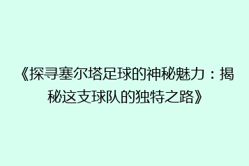 《探寻塞尔塔足球的神秘魅力：揭秘这支球队的独特之路》
