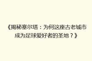 《揭秘塞尔塔：为何这座古老城市成为足球爱好者的圣地？》