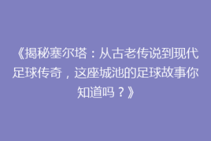 《揭秘塞尔塔：从古老传说到现代足球传奇，这座城池的足球故事你知道吗？》