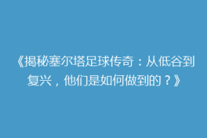 《揭秘塞尔塔足球传奇：从低谷到复兴，他们是如何做到的？》