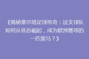 《揭秘塞尔塔足球传奇：这支球队如何从低谷崛起，成为欧洲赛场的一匹黑马？》