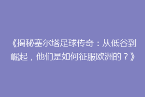 《揭秘塞尔塔足球传奇：从低谷到崛起，他们是如何征服欧洲的？》