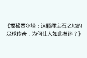 《揭秘塞尔塔：这颗绿宝石之地的足球传奇，为何让人如此着迷？》
