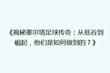 《揭秘塞尔塔足球传奇:从低谷到崛起,他们是如何做到的?》
