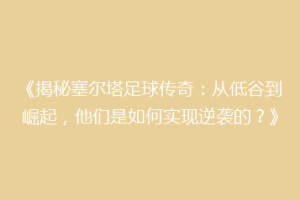 《揭秘塞尔塔足球传奇：从低谷到崛起，他们是如何实现逆袭的？》