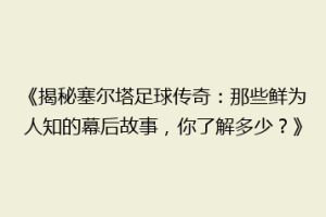 《揭秘塞尔塔足球传奇：那些鲜为人知的幕后故事，你了解多少？》