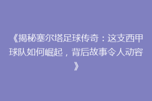 《揭秘塞尔塔足球传奇：这支西甲球队如何崛起，背后故事令人动容》