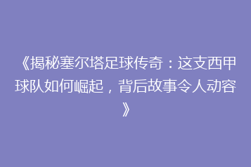 《揭秘塞尔塔足球传奇:这支西甲球队如何崛起,背后故事令人动容》