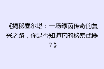 《揭秘塞尔塔:一场绿茵传奇的复兴之路,你是否知道它的秘密武器?》