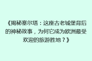 《揭秘塞尔塔：这座古老城堡背后的神秘故事，为何它成为欧洲最受欢迎的旅游胜地？》