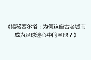《揭秘塞尔塔：为何这座古老城市成为足球迷心中的圣地？》