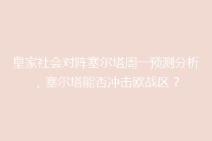 皇家社会对阵塞尔塔周一预测分析，塞尔塔能否冲击欧战区？