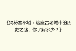 《揭秘塞尔塔：这座古老城市的历史之谜，你了解多少？》