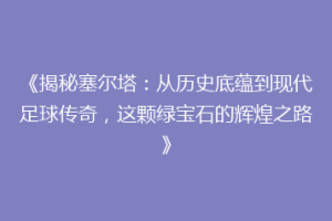 《揭秘塞尔塔：从历史底蕴到现代足球传奇，这颗绿宝石的辉煌之路》