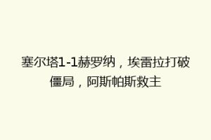 塞尔塔1-1赫罗纳，埃雷拉打破僵局，阿斯帕斯救主