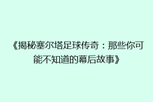《揭秘塞尔塔足球传奇：那些你可能不知道的幕后故事》