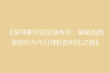《探寻塞尔塔足球传奇:揭秘加西亚时代与今日球队的对比之谜》