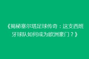 《揭秘塞尔塔足球传奇：这支西班牙球队如何成为欧洲豪门？》