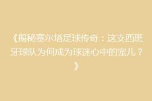 《揭秘塞尔塔足球传奇：这支西班牙球队为何成为球迷心中的宠儿？》