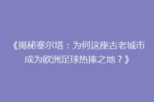 《揭秘塞尔塔：为何这座古老城市成为欧洲足球热捧之地？》