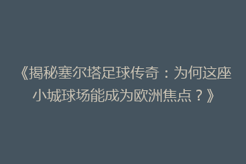 《揭秘塞尔塔足球传奇:为何这座小城球场能成为欧洲焦点?》